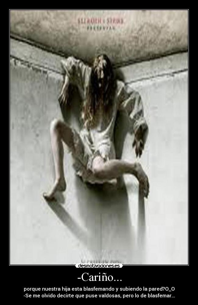 -Cariño... - porque nuestra hija esta blasfemando y subiendo la pared?O_O
-Se me olvido decirte que puse valdosas, pero lo de blasfemar...