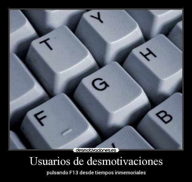 Usuarios de desmotivaciones - pulsando F13 desde tiempos inmemoriales