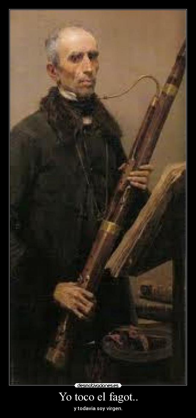Yo toco el fagot.. - y todavia soy virgen.