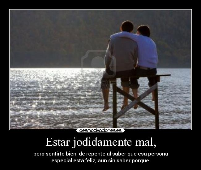 Estar jodidamente mal, -