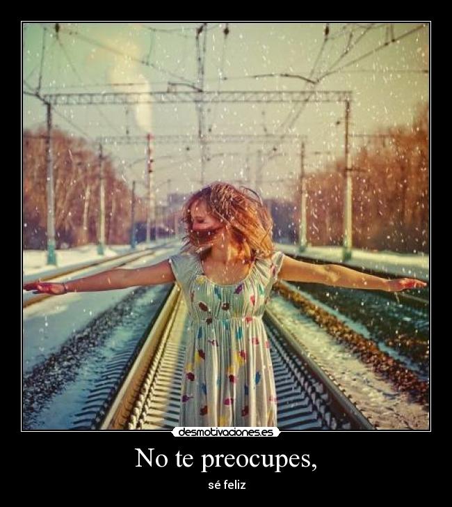 No te preocupes, -