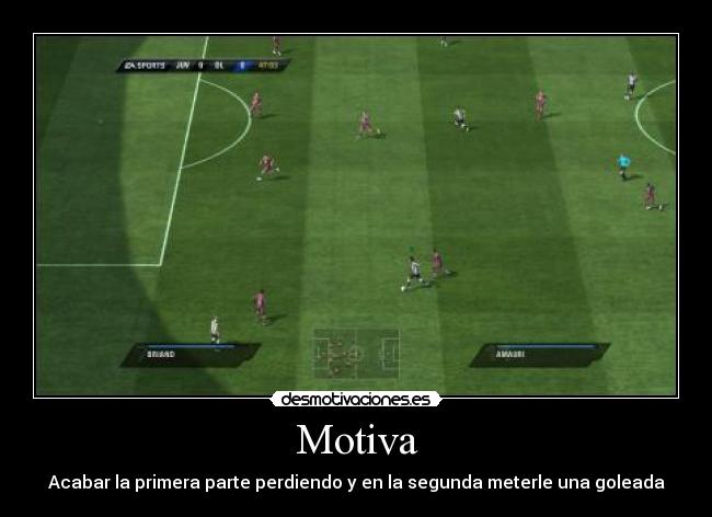 Motiva - Acabar la primera parte perdiendo y en la segunda meterle una goleada