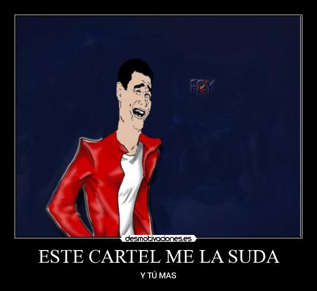 ESTE CARTEL ME LA SUDA - Y TÚ MAS