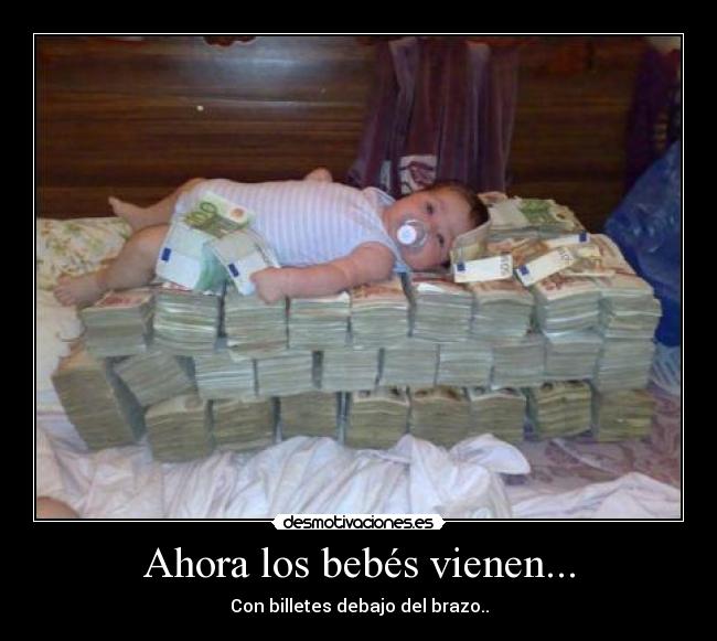 Ahora los bebés vienen... - Con billetes debajo del brazo..