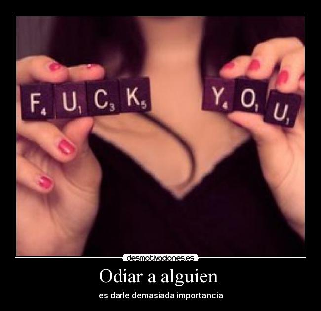 Odiar a alguien  - es darle demasiada importancia