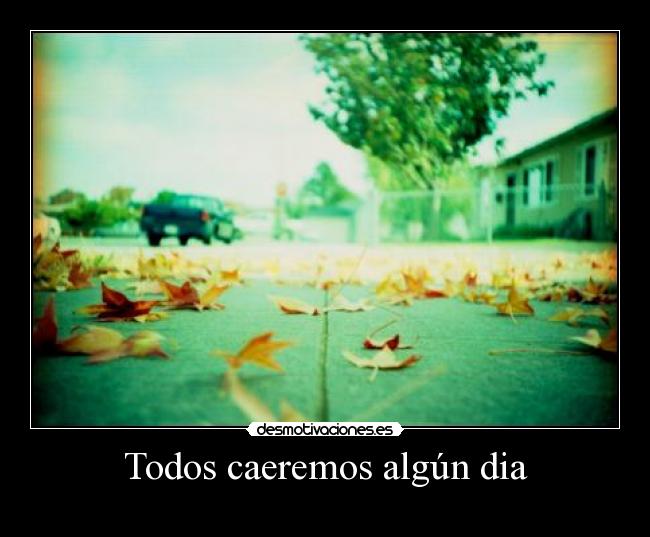 Todos caeremos algún dia -