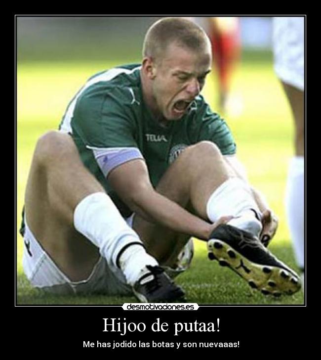 Hijoo de putaa! - Me has jodido las botas y son nuevaaas!