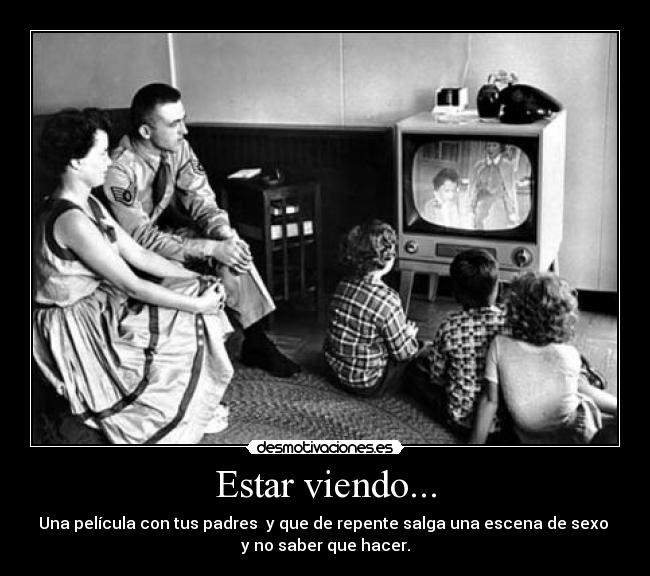 Estar viendo... - Una película con tus padres  y que de repente salga una escena de sexo 
y no saber que hacer.