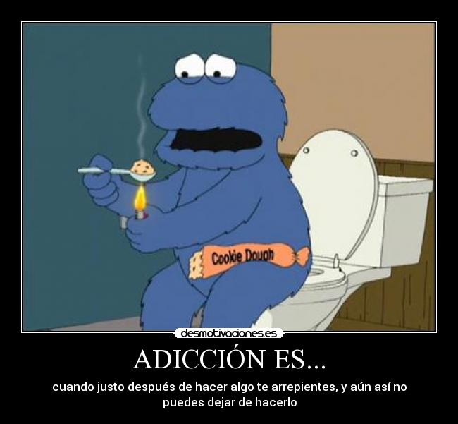 ADICCIÓN ES... - cuando justo después de hacer algo te arrepientes, y aún así no
puedes dejar de hacerlo