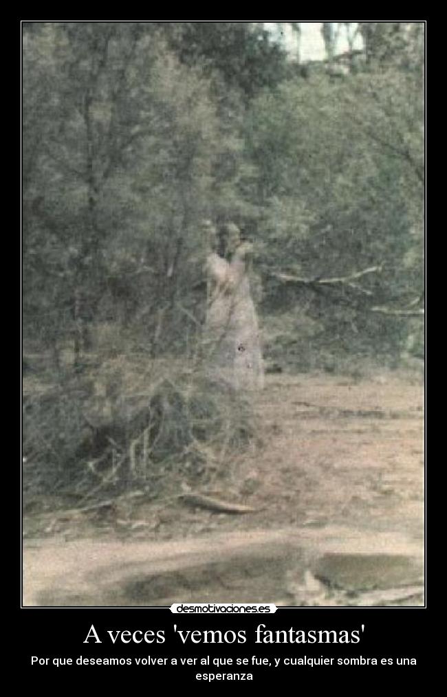 A veces vemos fantasmas - Por que deseamos volver a ver al que se fue, y cualquier sombra es una esperanza