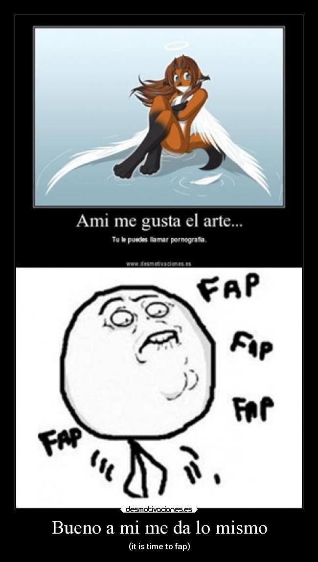 Bueno a mi me da lo mismo - (it is time to fap)