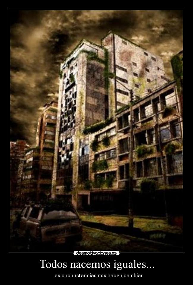 Todos nacemos iguales... - ...las circunstancias nos hacen cambiar.