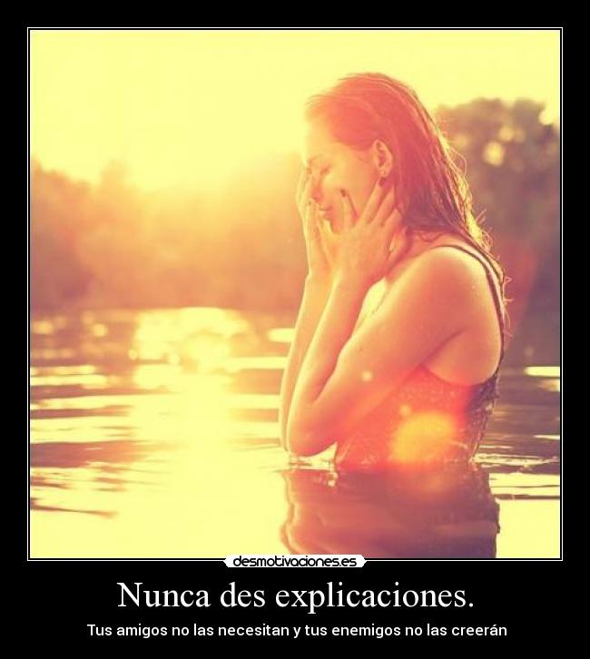Nunca des explicaciones. -  Tus amigos no las necesitan y tus enemigos no las creerán