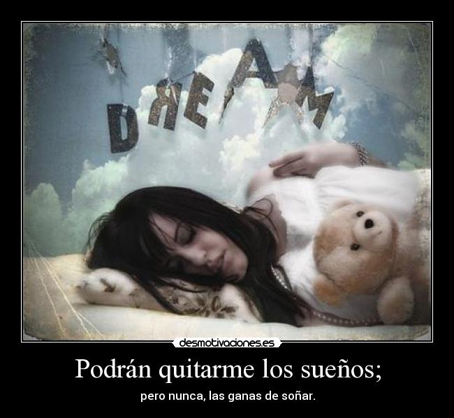 Podrán quitarme los sueños; - pero nunca, las ganas de soñar.