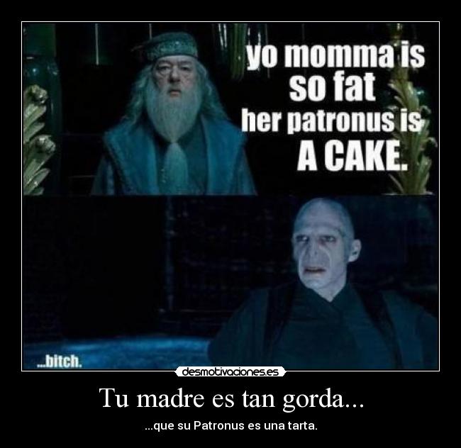 Tu madre es tan gorda... -