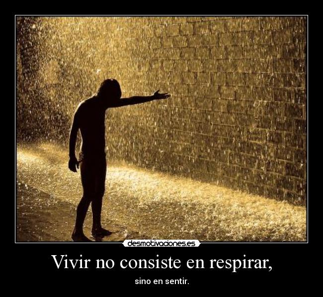 Vivir no consiste en respirar, - sino en sentir.