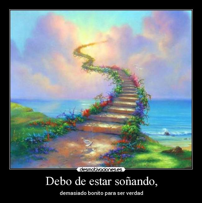 Debo de estar soñando, -