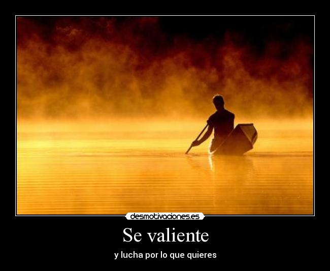 Se valiente - y lucha por lo que quieres