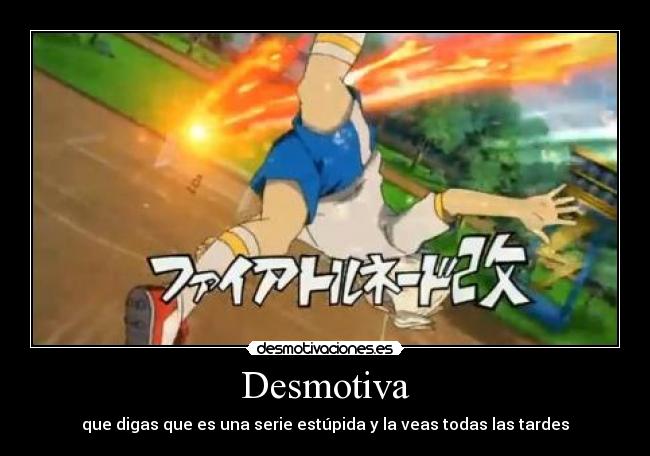 Desmotiva - que digas que es una serie estúpida y la veas todas las tardes