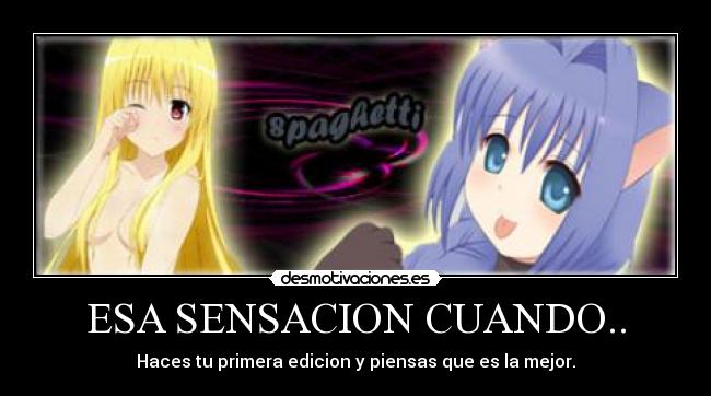 ESA SENSACION CUANDO.. - Haces tu primera edicion y piensas que es la mejor.