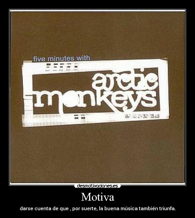 Motiva - darse cuenta de que , por suerte, la buena música también triunfa.