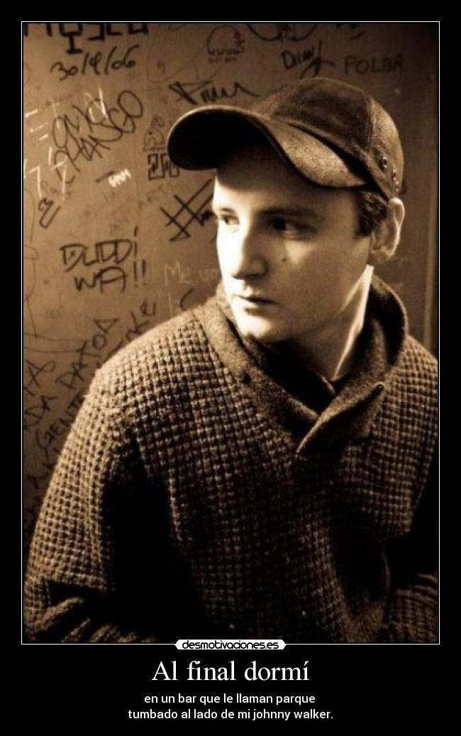 Al final dormí - en un bar que le llaman parque
tumbado al lado de mi johnny walker.