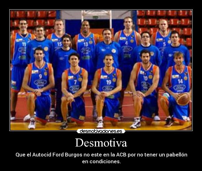 Desmotiva - Que el Autocid Ford Burgos no este en la ACB por no tener un pabellón
en condiciones.