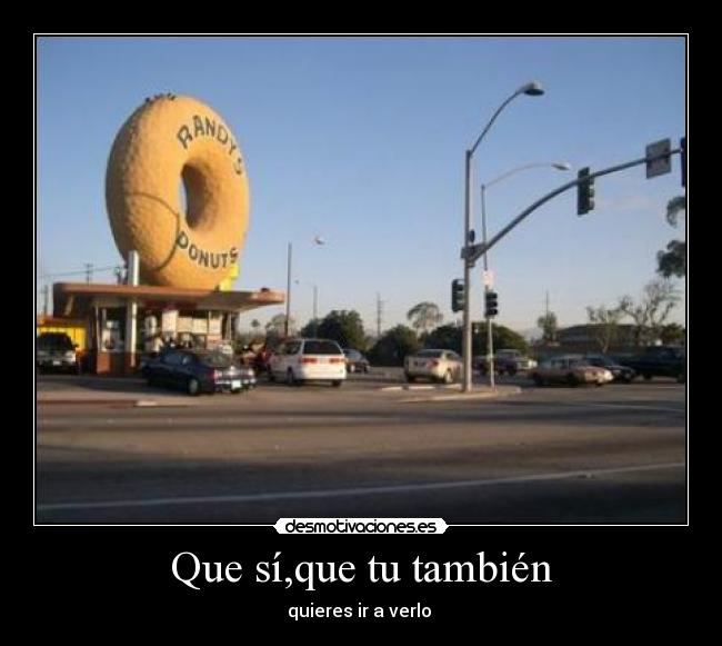 Que sí,que tu también - quieres ir a verlo