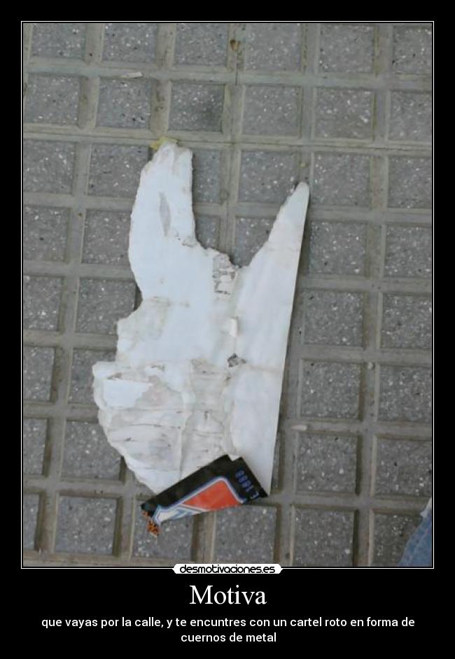 Motiva - que vayas por la calle, y te encuntres con un cartel roto en forma de cuernos de metal