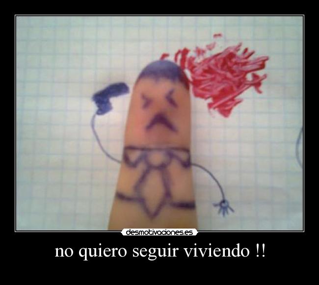 no quiero seguir viviendo !! -