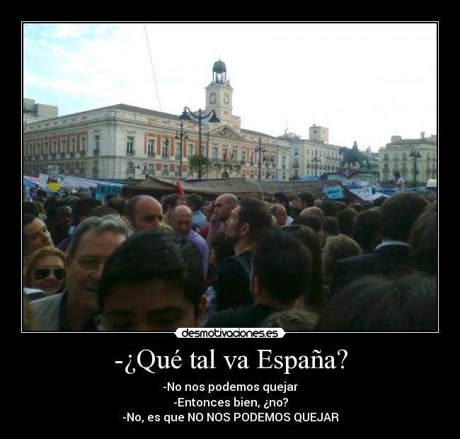 -¿Qué tal va España? - -No nos podemos quejar
-Entonces bien, ¿no?
-No, es que NO NOS PODEMOS QUEJAR