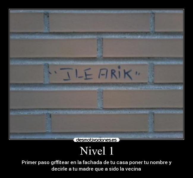 Nivel 1 - Primer paso grffitear en la fachada de tu casa poner tu nombre y
decirle a tu madre que a sido la vecina