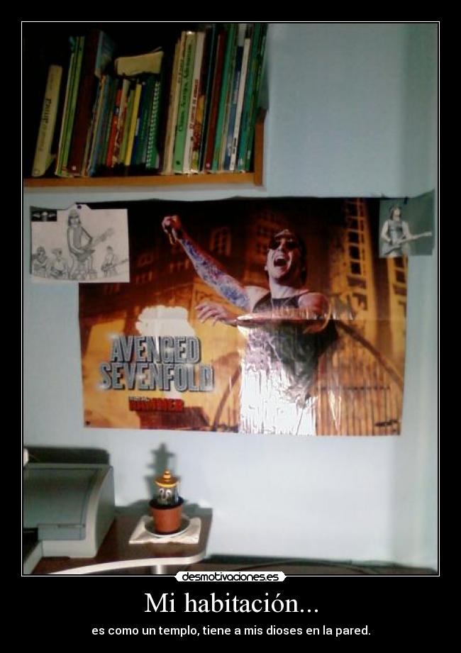 Mi habitación... - es como un templo, tiene a mis dioses en la pared.