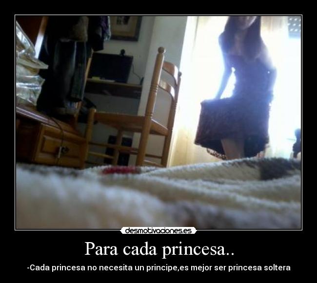 Para cada princesa.. - -Cada princesa no necesita un principe,es mejor ser princesa soltera