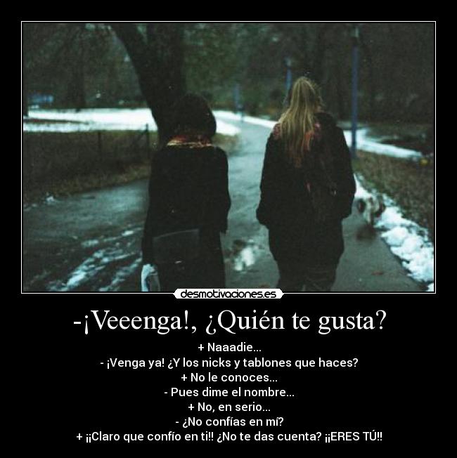 -¡Veeenga!, ¿Quién te gusta? -