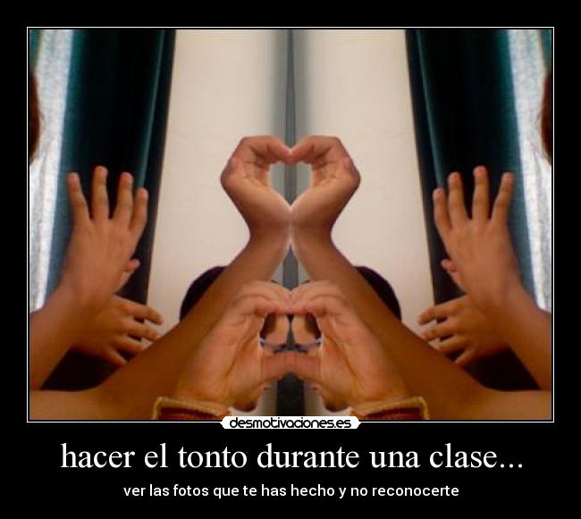 hacer el tonto durante una clase... - ver las fotos que te has hecho y no reconocerte