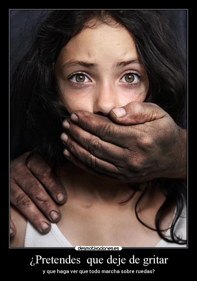 ¿Pretendes  que deje de gritar - 