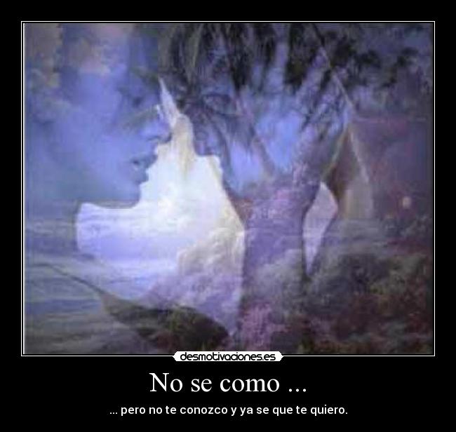 No se como ... - ... pero no te conozco y ya se que te quiero.