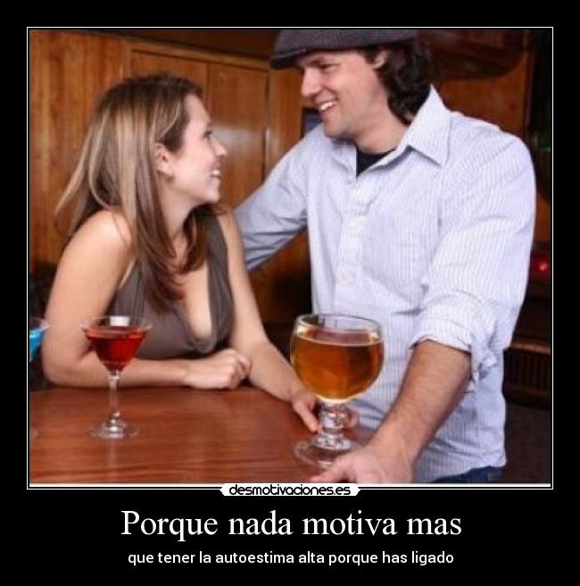 Porque nada motiva mas - que tener la autoestima alta porque has ligado