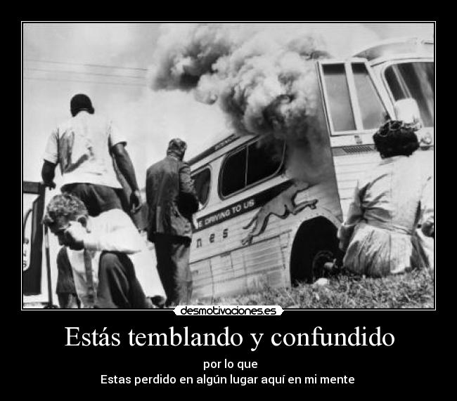 Estás temblando y confundido -