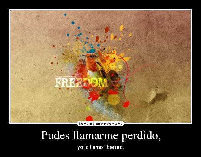 Pudes llamarme perdido, - yo lo llamo libertad.