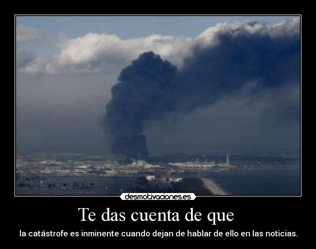 Te das cuenta de que - la catástrofe es inminente cuando dejan de hablar de ello en las noticias.