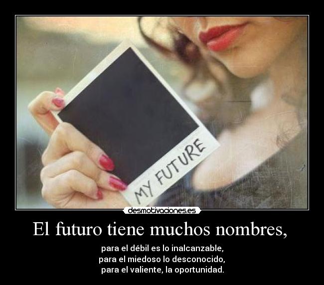 El futuro tiene muchos nombres, - para el débil es lo inalcanzable,
para el miedoso lo desconocido,
para el valiente, la oportunidad.