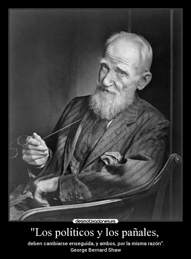 Los políticos y los pañales,  - deben cambiarse enseguida, y ambos, por la misma razón.
George Bernard Shaw