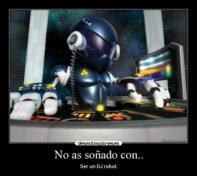 No as soñado con.. - Ser un DJ robot.