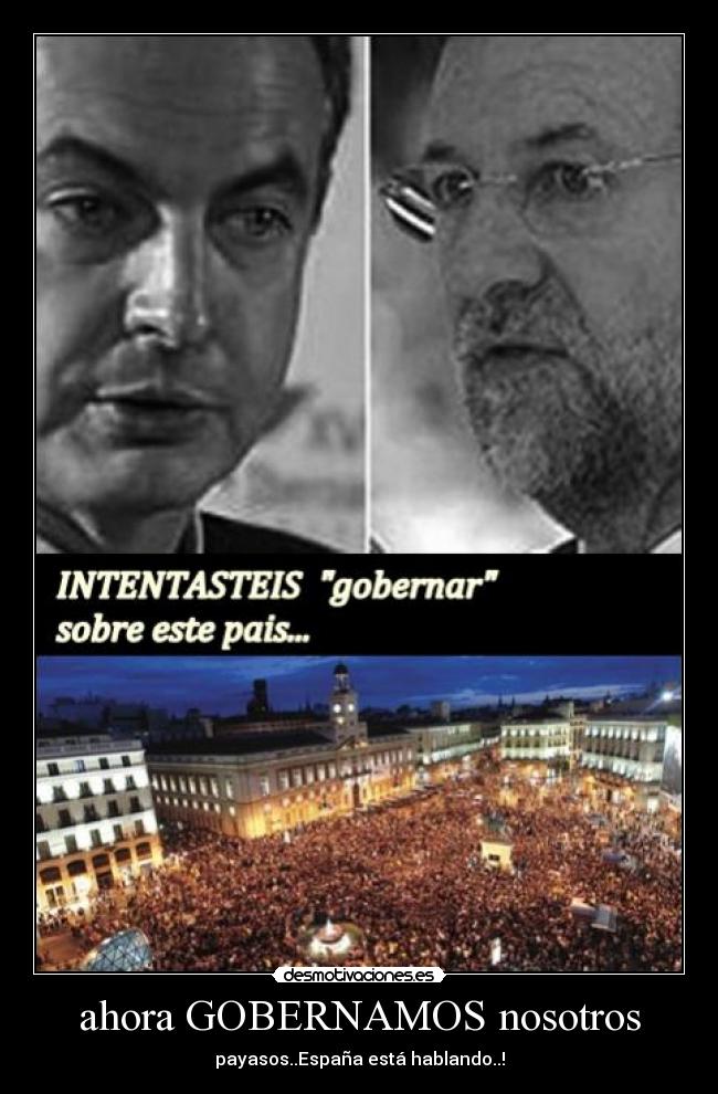 ahora GOBERNAMOS nosotros - payasos..España está hablando..!