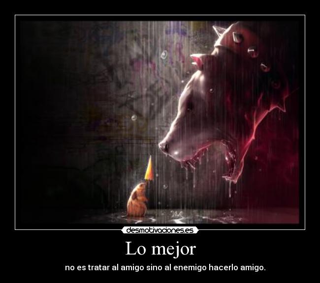 Lo mejor -      no es tratar al amigo sino al enemigo hacerlo amigo.