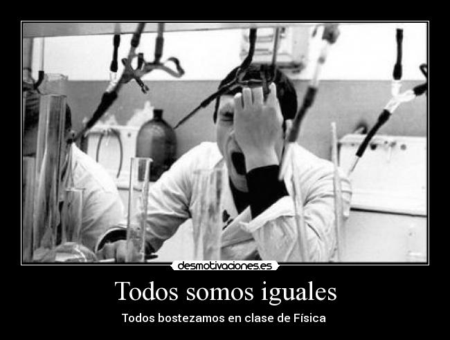 Todos somos iguales - Todos bostezamos en clase de Física 