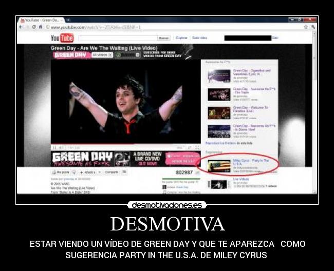 DESMOTIVA - ESTAR VIENDO UN VÍDEO DE GREEN DAY Y QUE TE APAREZCA   COMO
SUGERENCIA PARTY IN THE U.S.A. DE MILEY CYRUS 