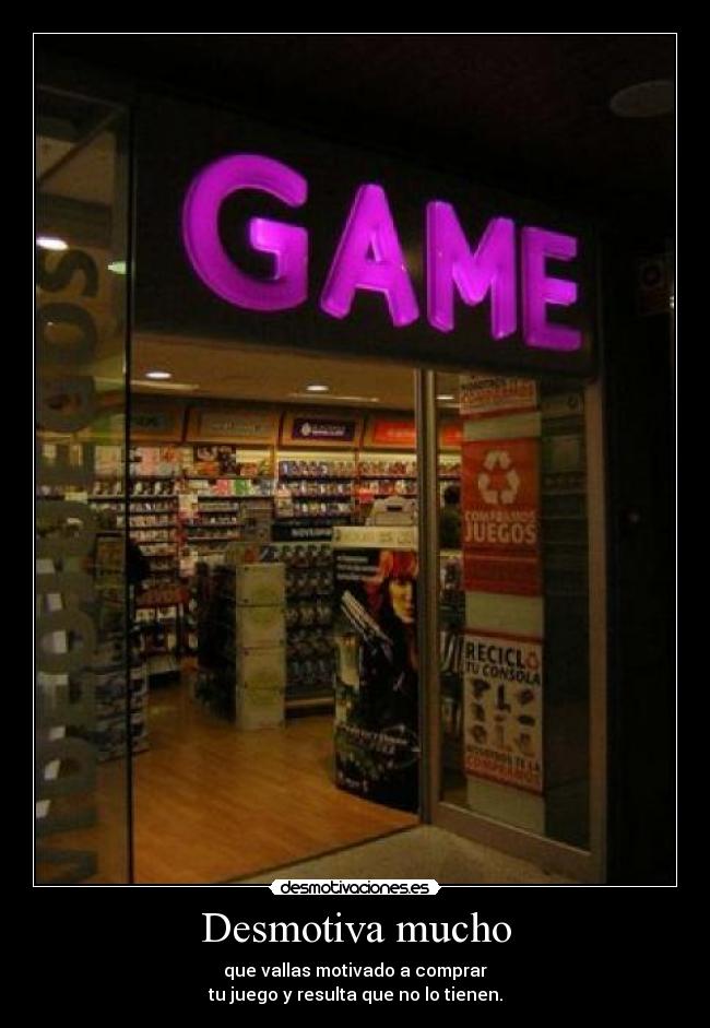 Desmotiva mucho - que vallas motivado a comprar
tu juego y resulta que no lo tienen.